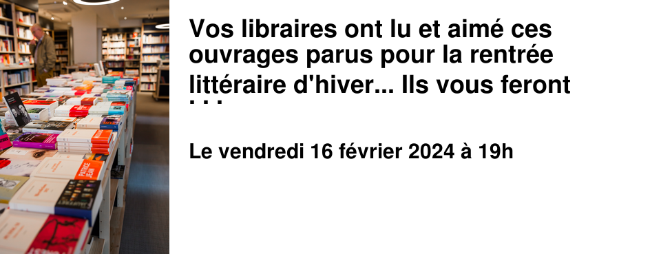 Vos libraires ont lu et aim� ces ouvrages parus pour la rentr�e litt�raire d'hiver... Ils vous feront partager leurs coups de c%u0153ur... Et puis, autour d'un ap�ritif, nous f�terons la nouvelle ann�e... avec quelques jours de retard.